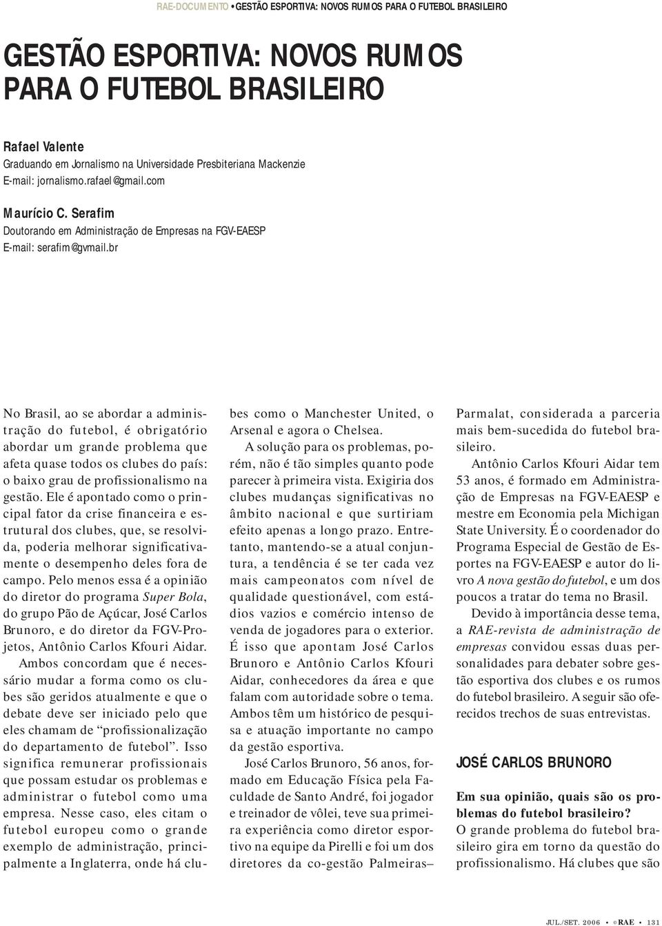 rafael@gmail.com Maurício C. Serafim Doutorando em Administração de Empresas na FGV-EAESP E-mail: serafim@gvmail.