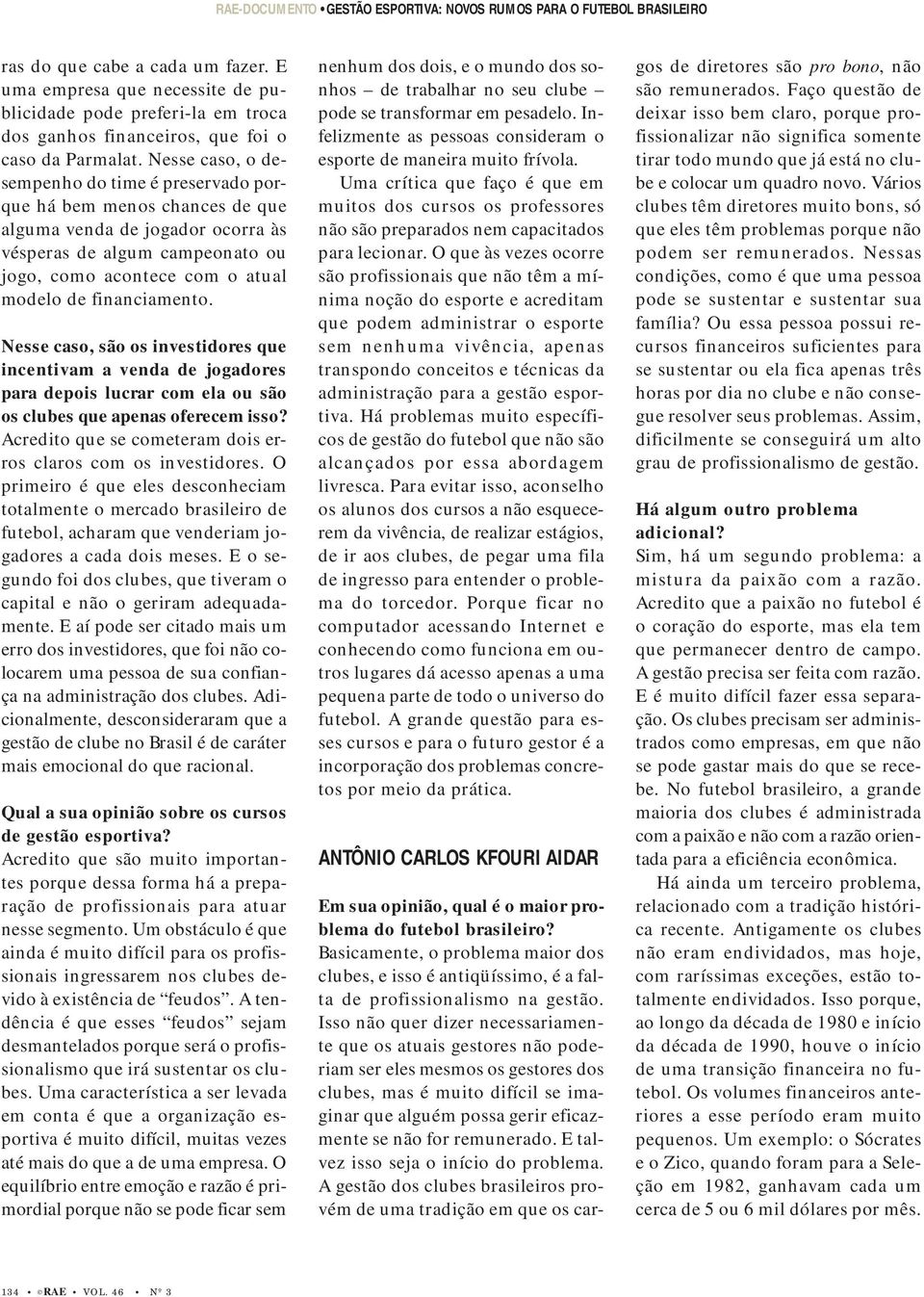 Nesse caso, o desempenho do time é preservado porque há bem menos chances de que alguma venda de jogador ocorra às vésperas de algum campeonato ou jogo, como acontece com o atual modelo de