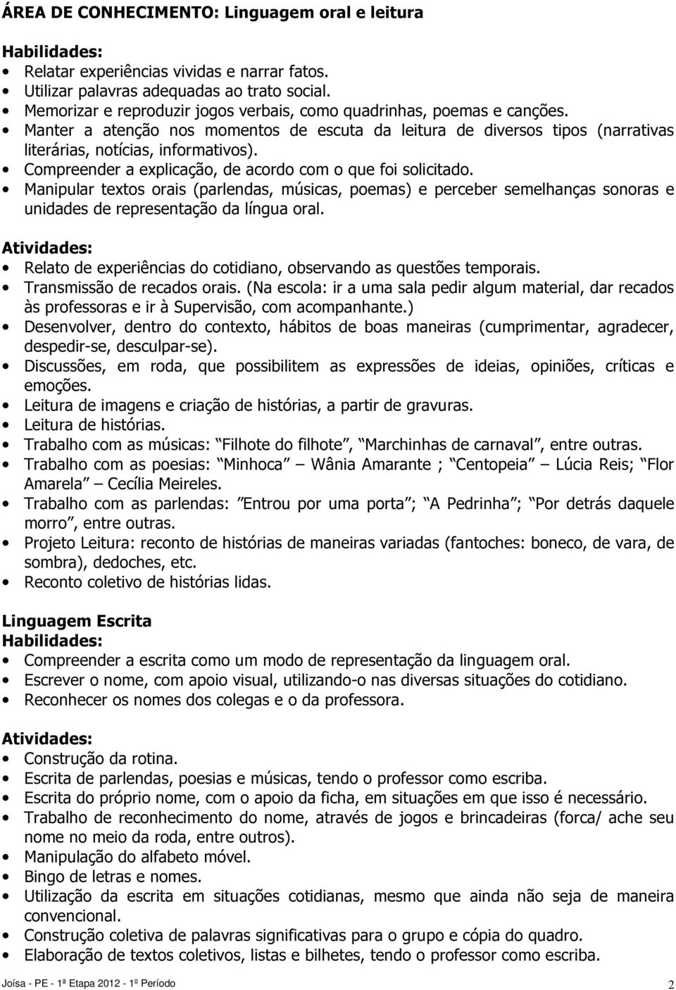 Compreender a explicação, de acordo com o que foi solicitado. Manipular textos orais (parlendas, músicas, poemas) e perceber semelhanças sonoras e unidades de representação da língua oral.