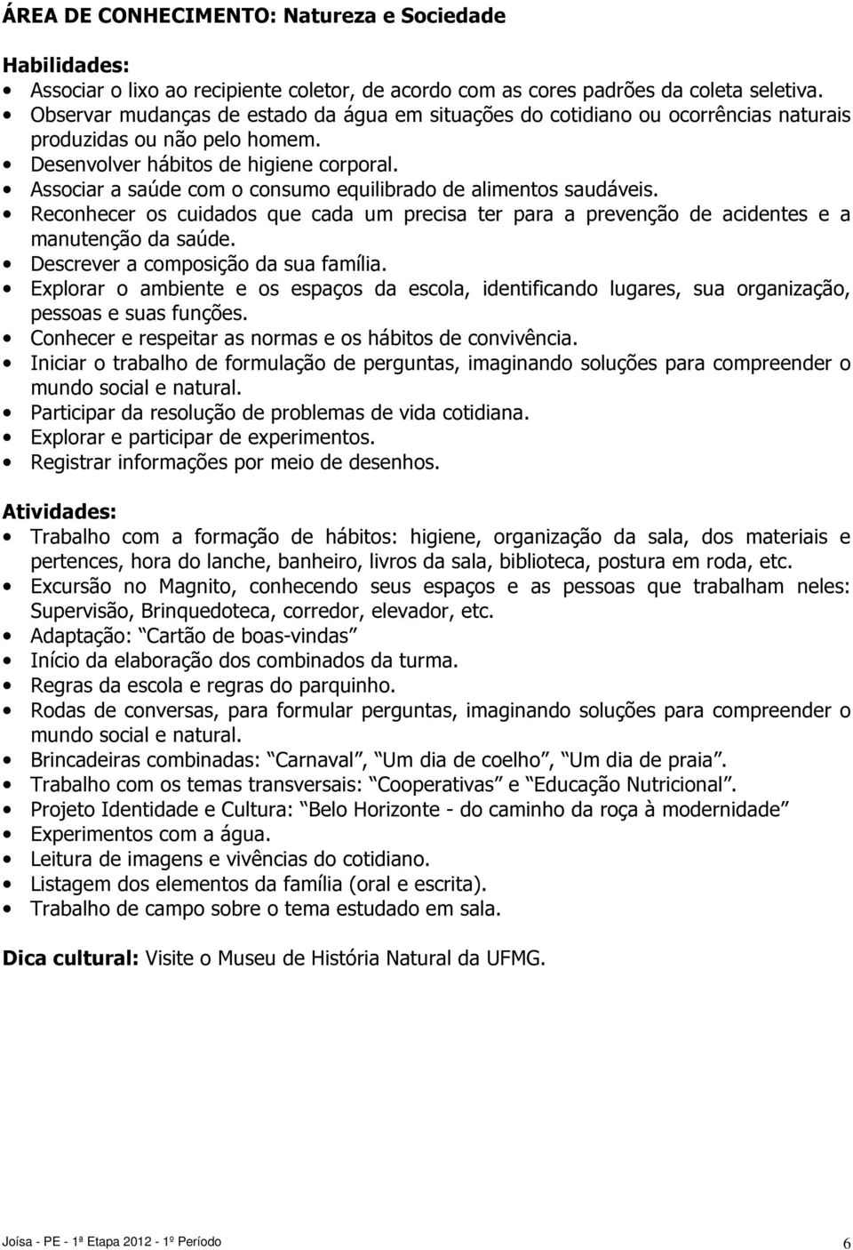 Associar a saúde com o consumo equilibrado de alimentos saudáveis. Reconhecer os cuidados que cada um precisa ter para a prevenção de acidentes e a manutenção da saúde.