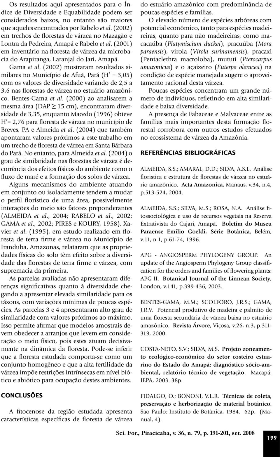 Gama et al. (2002) mostraram resultados similares no Município de Afuá, Pará (H = 3,05) com os valores de diversidade variando de 2,5 a 3,6 nas florestas de várzea no estuário amazônico.