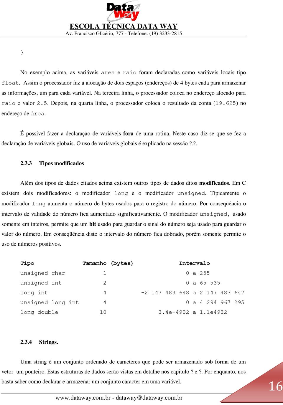 Na terceira linha, o processador coloca no endereço alocado para raio o valor 2.5. Depois, na quarta linha, o processador coloca o resultado da conta (19.625) no endereço de área.