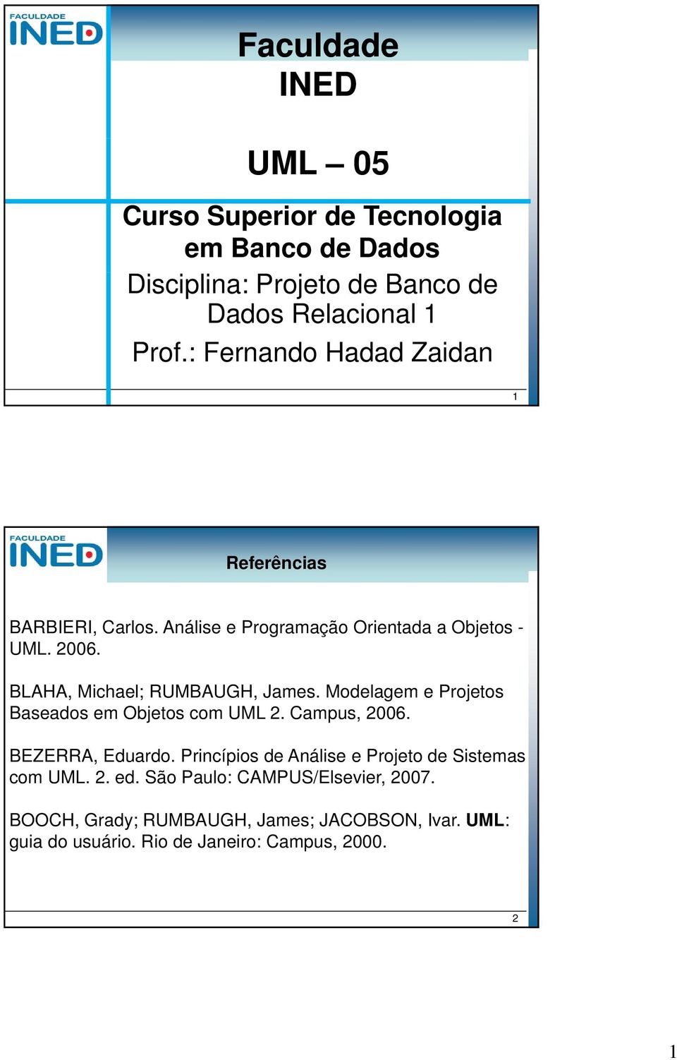 BLAHA, Michael; RUMBAUGH, James. Modelagem e Projetos Baseados em Objetos com UML 2. Campus, 2006. BEZERRA, Eduardo.