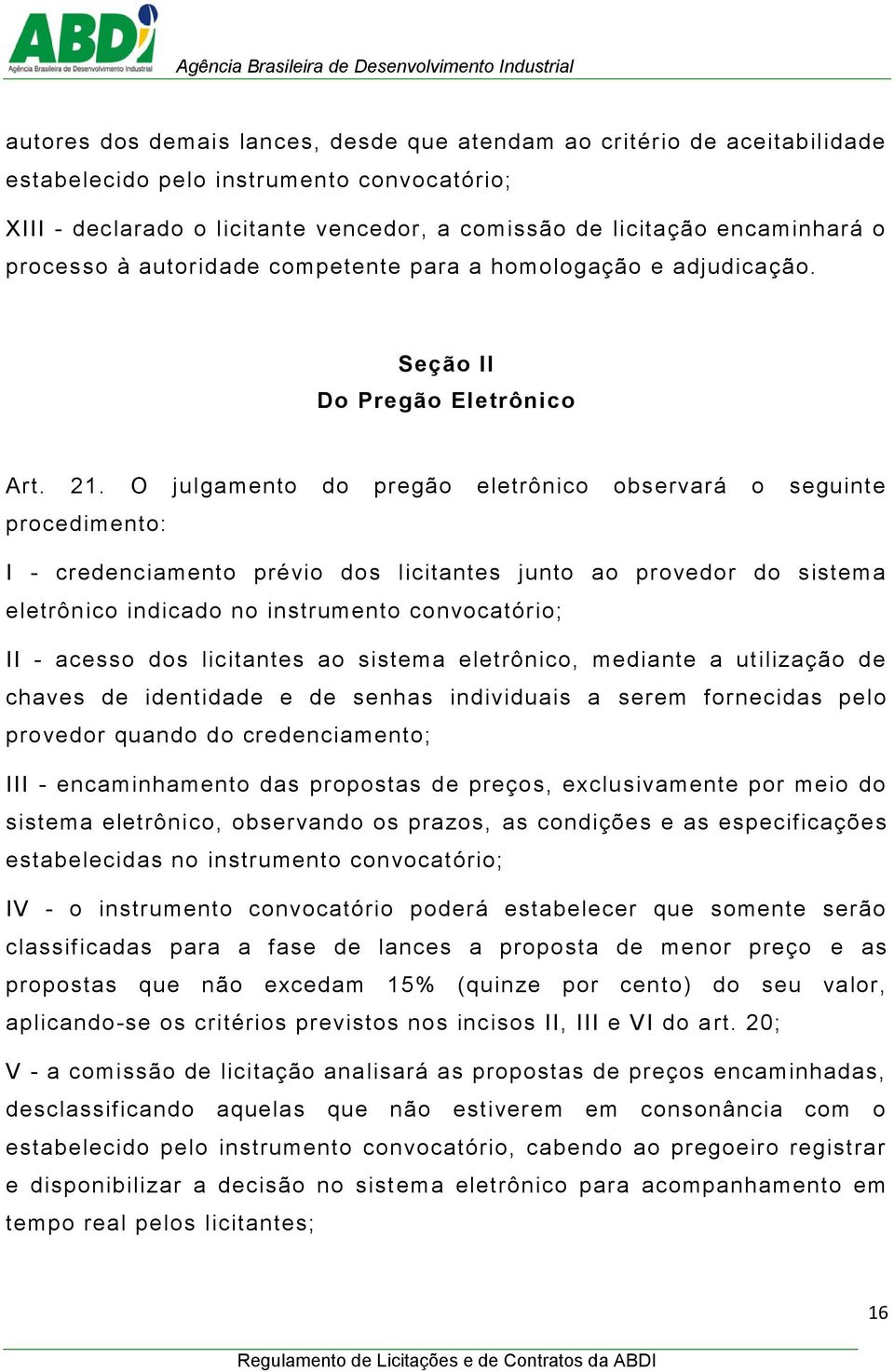 O julgamento do pregão eletrônico observará o seguinte procedimento: I - credenciamento prévio dos licitantes junto ao provedor do sistema eletrônico indicado no instrumento convocatório; II - acesso