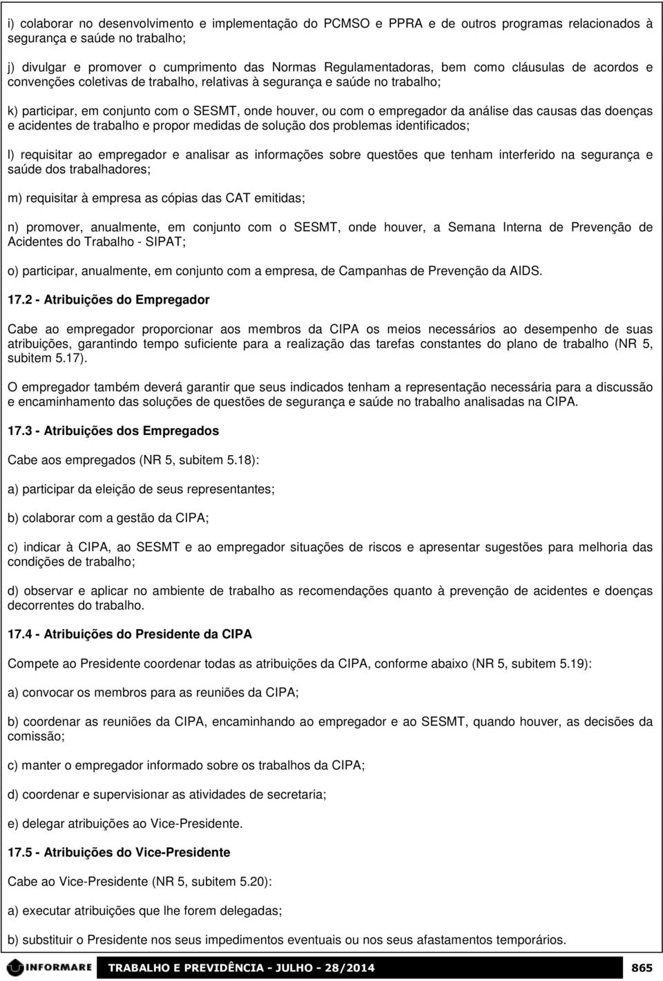 causas das doenças e acidentes de trabalho e propor medidas de solução dos problemas identificados; l) requisitar ao empregador e analisar as informações sobre questões que tenham interferido na