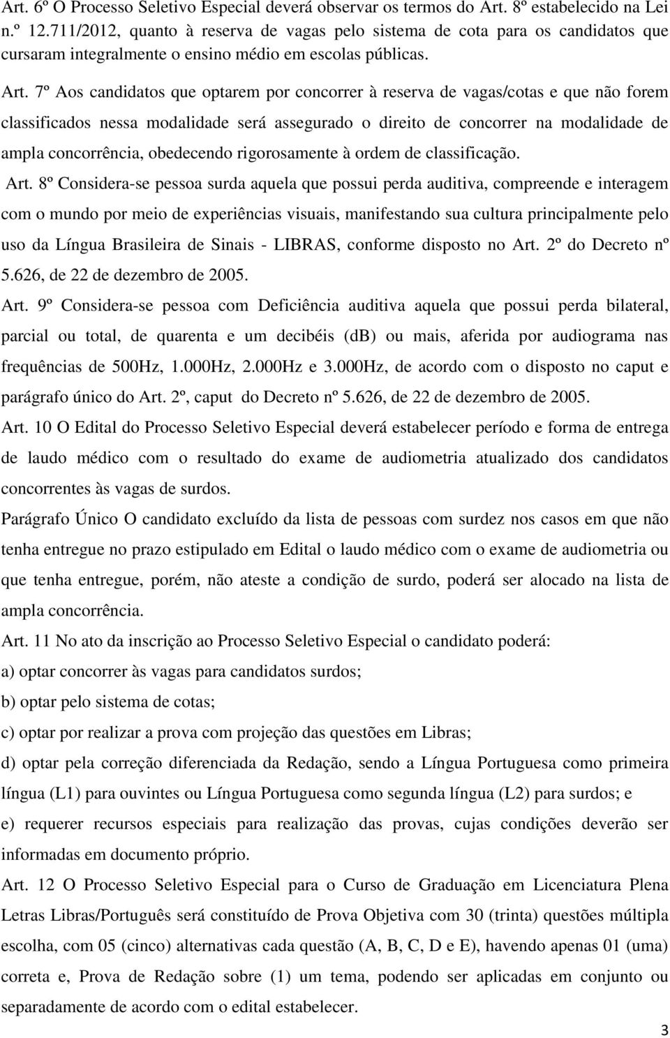 7º Aos candidatos que optarem por concorrer à reserva de vagas/cotas e que não forem classificados nessa modalidade será assegurado o direito de concorrer na modalidade de ampla concorrência,