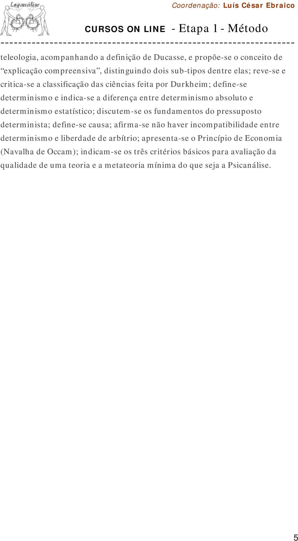 os fundamentos do pressuposto determinista; define-se causa; afirma-se não haver incompatibilidade entre determinismo e liberdade de arbítrio; apresenta-se o