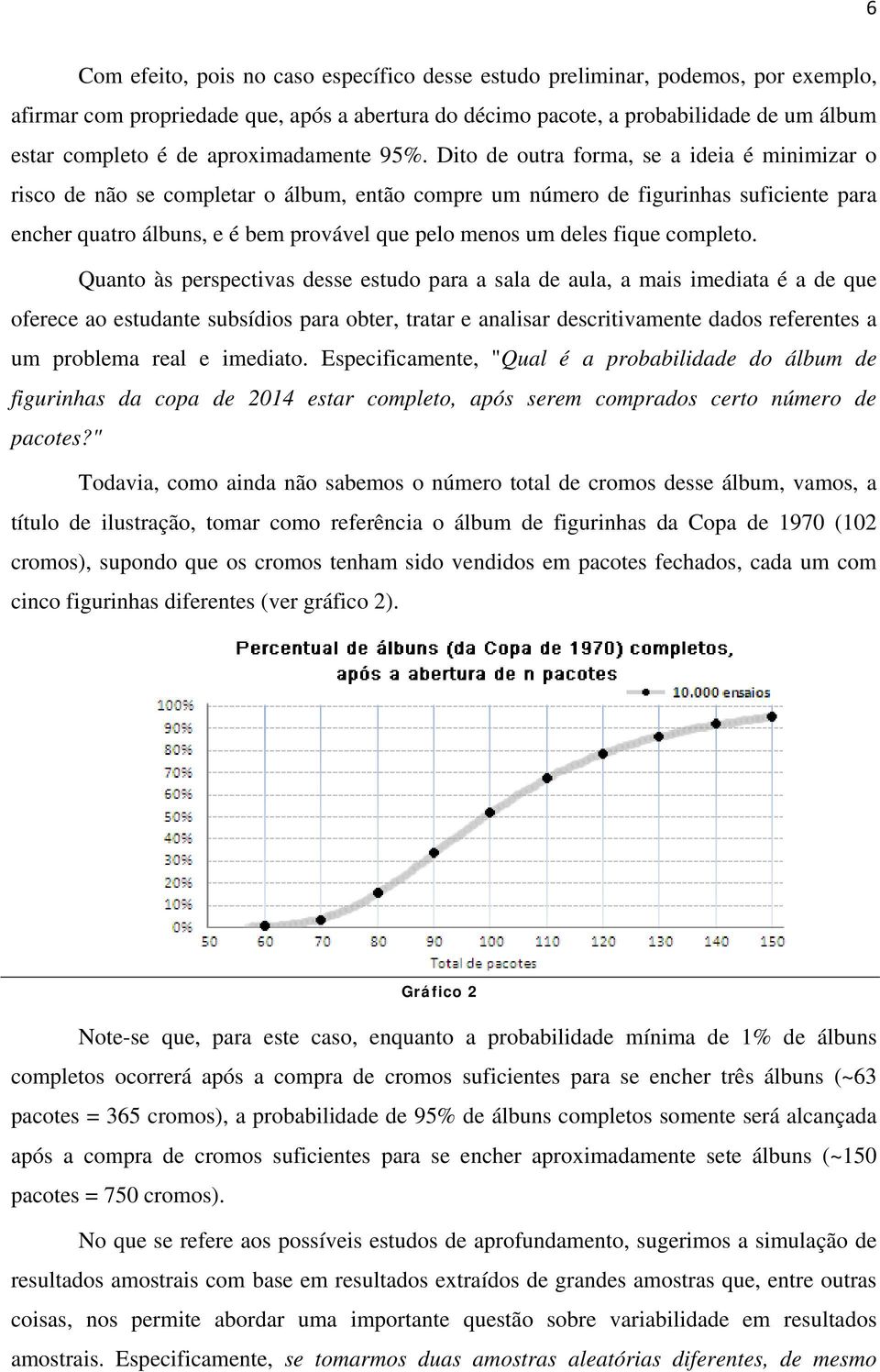 Dito de outra forma, se a ideia é minimizar o risco de não se completar o álbum, então compre um número de figurinhas suficiente para encher quatro álbuns, e é bem provável que pelo menos um deles