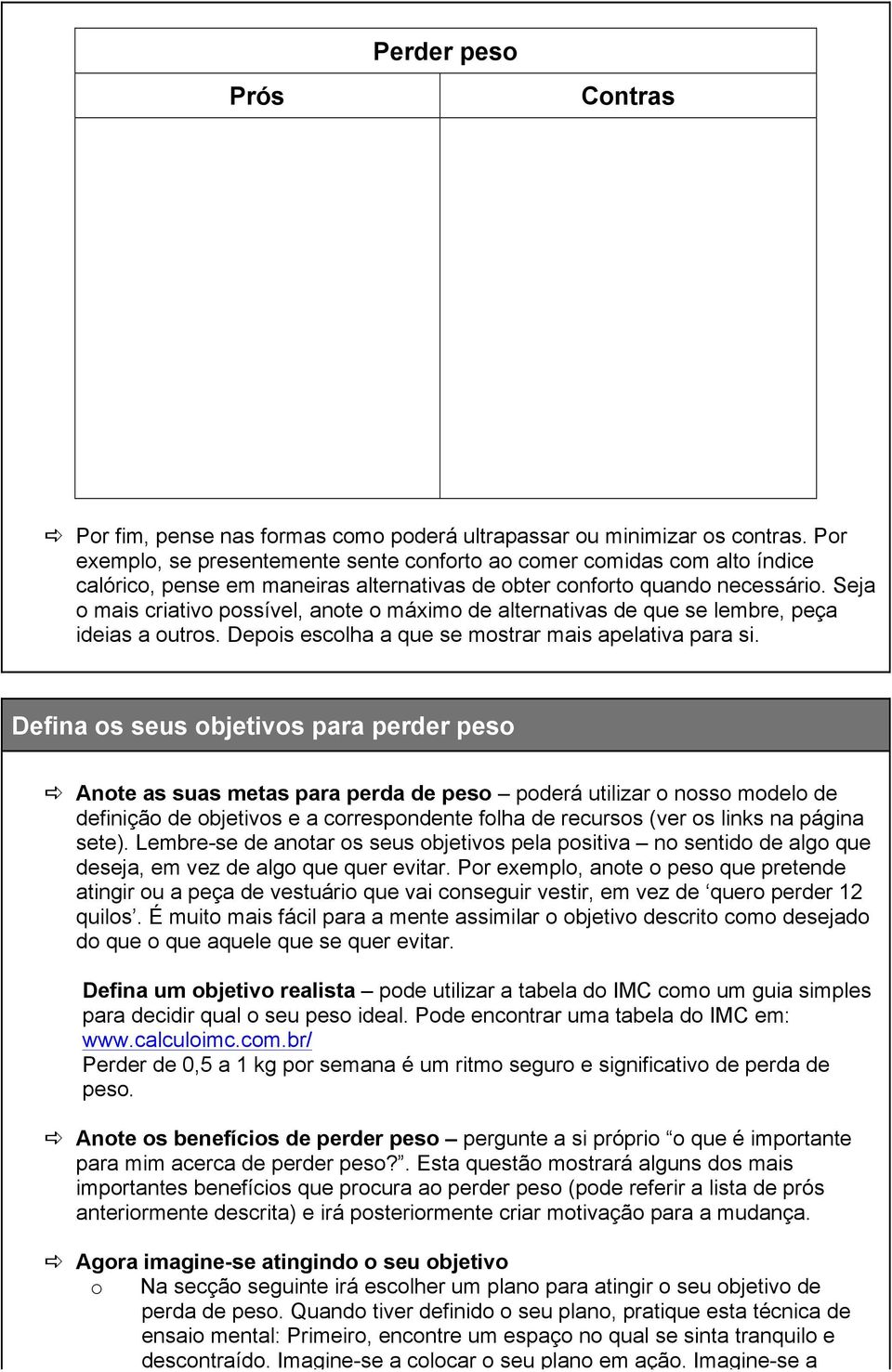 Seja mais criativ pssível, ante máxim de alternativas de que se lembre, peça ideias a utrs. Depis esclha a que se mstrar mais apelativa para si.