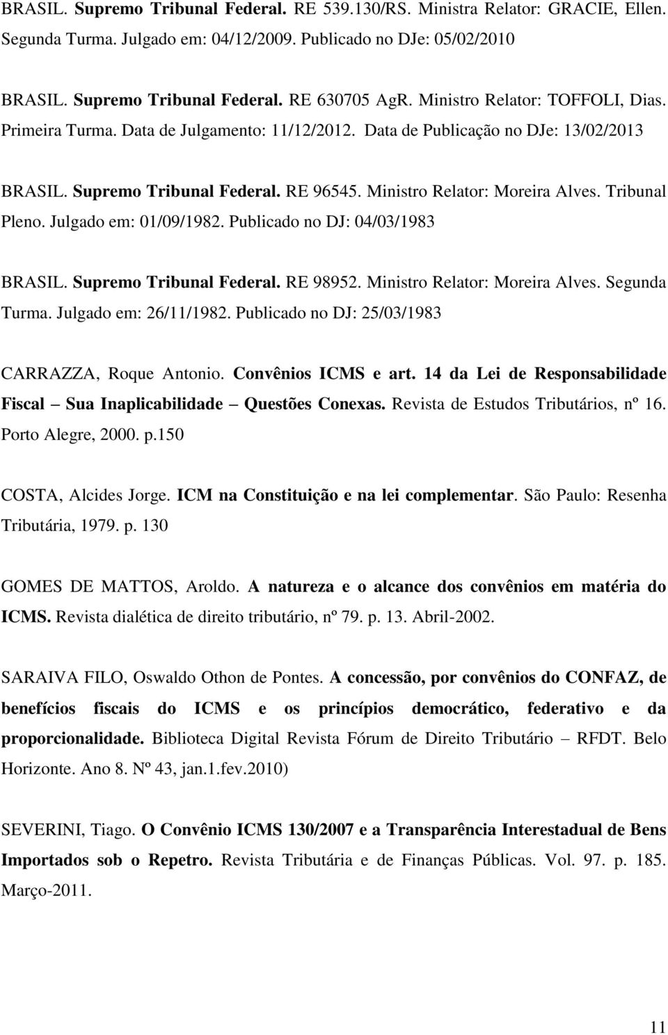 Tribunal Pleno. Julgado em: 01/09/1982. Publicado no DJ: 04/03/1983 BRASIL. Supremo Tribunal Federal. RE 98952. Ministro Relator: Moreira Alves. Segunda Turma. Julgado em: 26/11/1982.