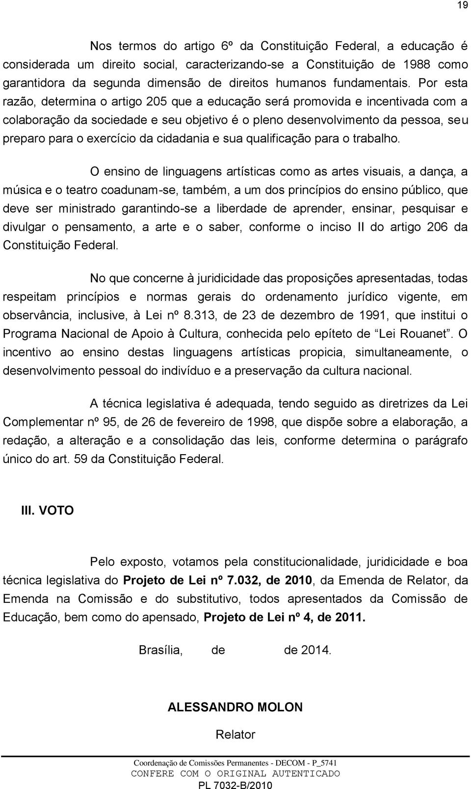 Por esta razão, determina o artigo 205 que a educação será promovida e incentivada com a colaboração da sociedade e seu objetivo é o pleno desenvolvimento da pessoa, seu preparo para o exercício da