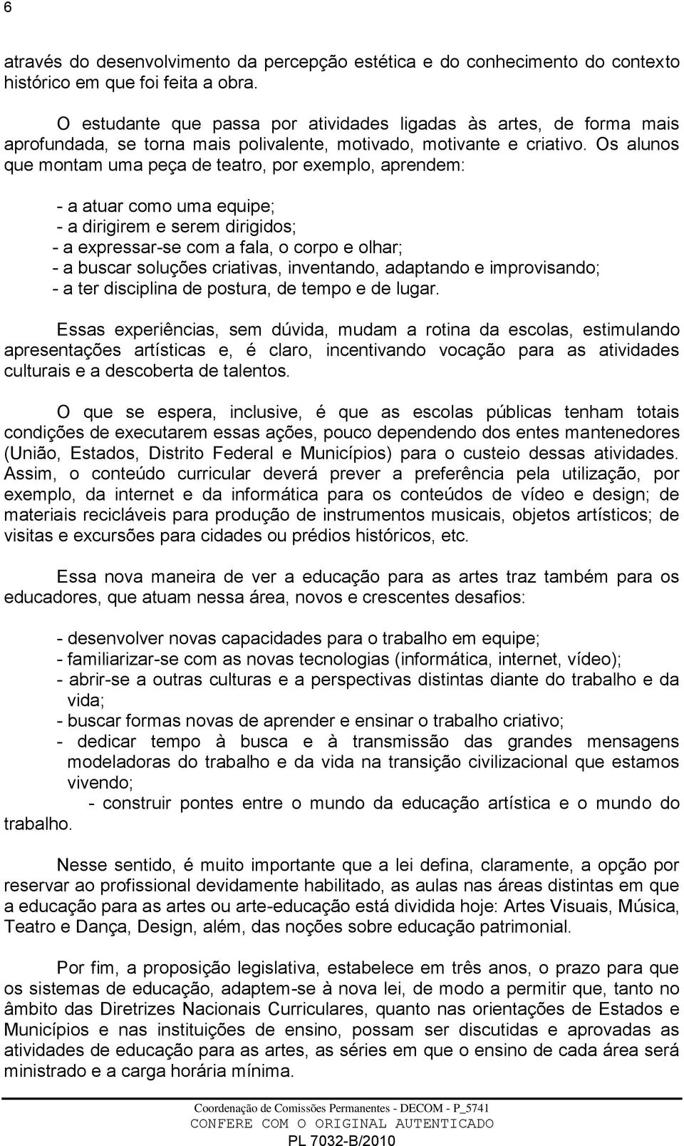 Os alunos que montam uma peça de teatro, por exemplo, aprendem: - a atuar como uma equipe; - a dirigirem e serem dirigidos; - a expressar-se com a fala, o corpo e olhar; - a buscar soluções