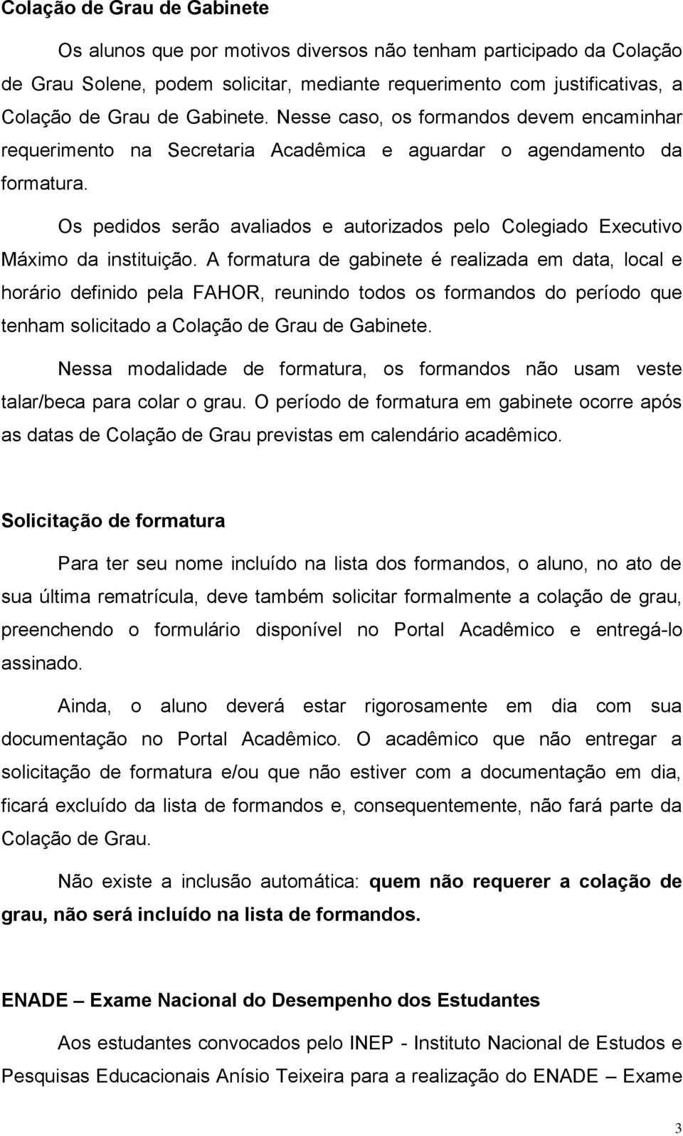 Os pedidos serão avaliados e autorizados pelo Colegiado Executivo Máximo da instituição.