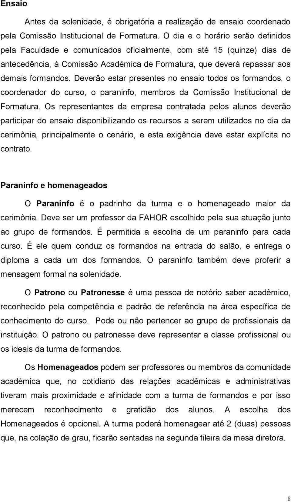 Deverão estar presentes no ensaio todos os formandos, o coordenador do curso, o paraninfo, membros da Comissão Institucional de Formatura.