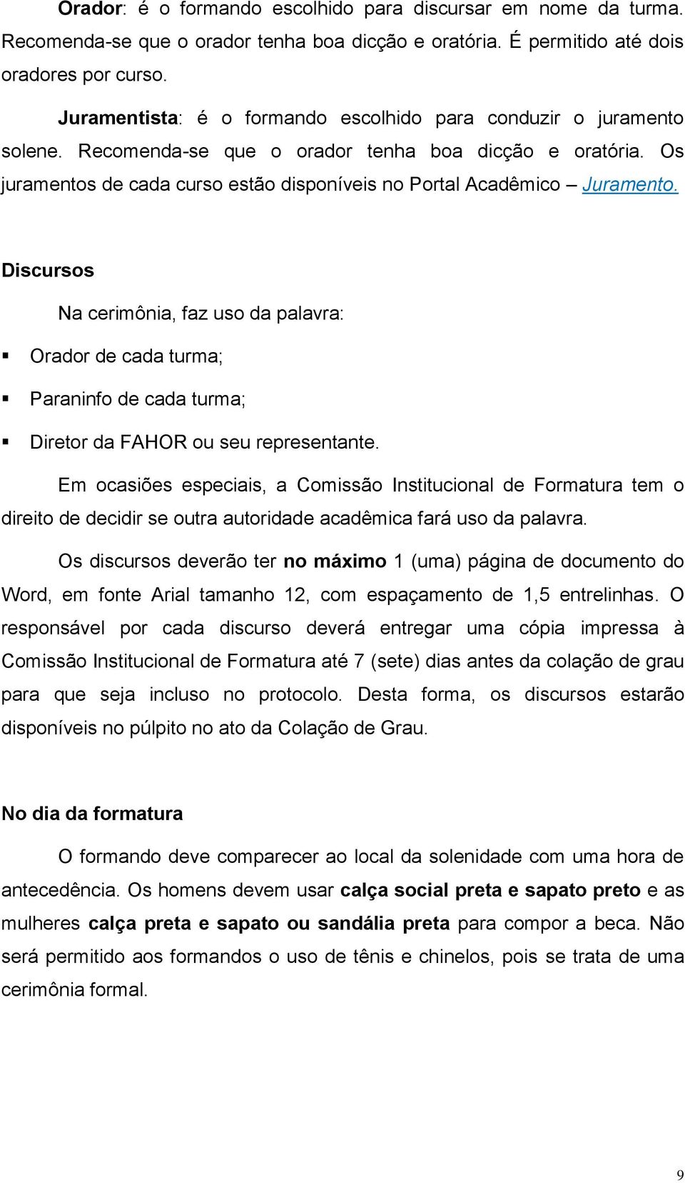 Os juramentos de cada curso estão disponíveis no Portal Acadêmico Juramento.