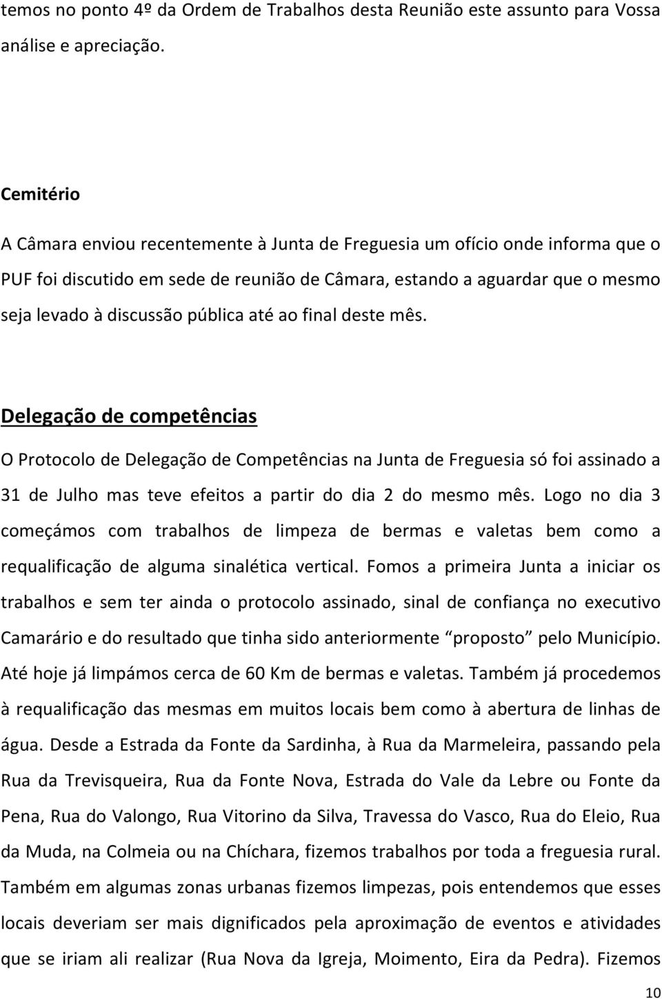 até ao final deste mês. Delegação de competências O Protocolo de Delegação de Competências na Junta de Freguesia só foi assinado a 31 de Julho mas teve efeitos a partir do dia 2 do mesmo mês.