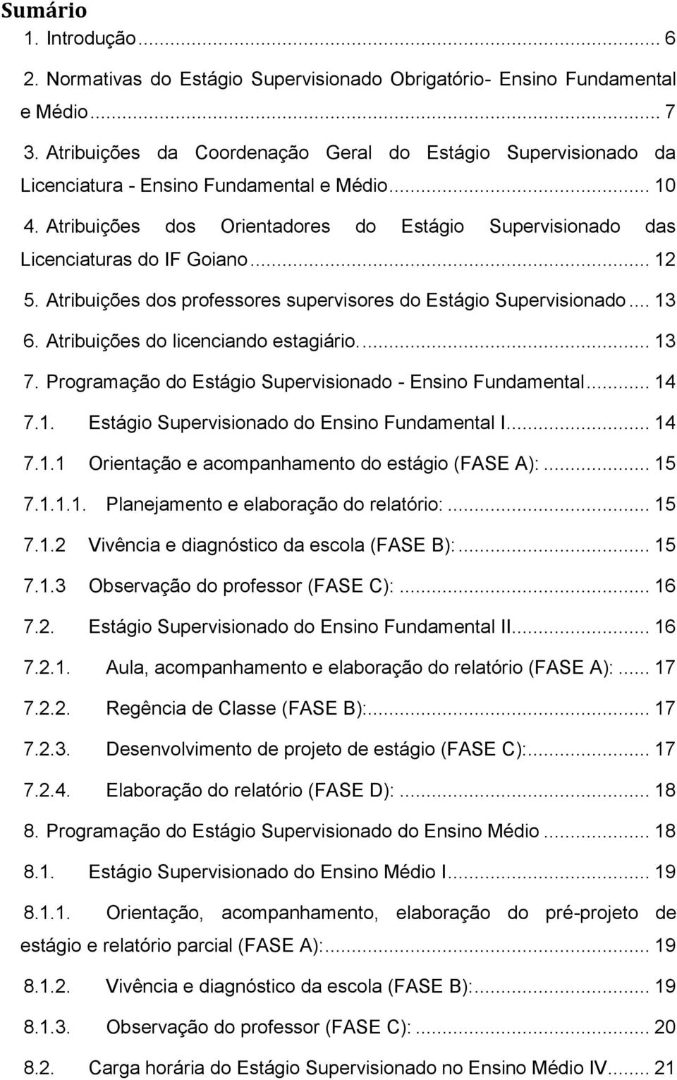 .. 12 5. Atribuições dos professores supervisores do Estágio Supervisionado... 13 6. Atribuições do licenciando estagiário.... 13 7. Programação do Estágio Supervisionado - Ensino Fundamental... 14 7.