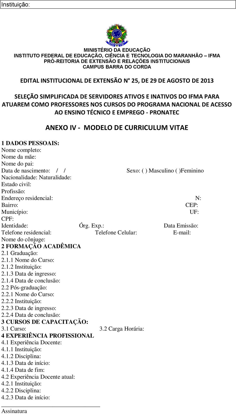 : Data Emissão: Telefone residencial: Telefone Celular: E-mail: Nome do cônjuge: 2 FORMAÇÃO ACADÊMICA 2.1 Graduação: 2.1.1 Nome do Curso: 2.1.2 Instituição: 2.1.3 Data de ingresso: 2.1.4 Data de conclusão: 2.