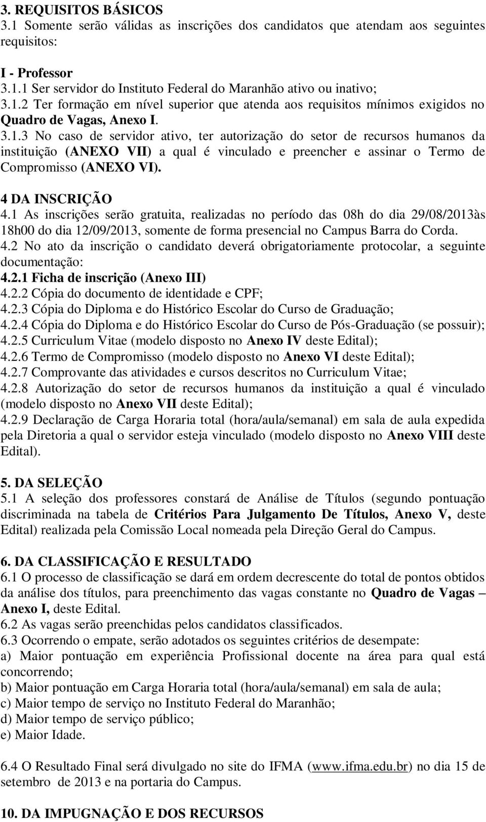 4 DA INSCRIÇÃO 4.1 As inscrições serão gratuita, realizadas no período das 08h do dia 29/08/13às 18h00 do dia 12/09/13, somente de forma presencial no Campus Barra do Corda. 4.2 No ato da inscrição o candidato deverá obrigatoriamente protocolar, a seguinte documentação: 4.