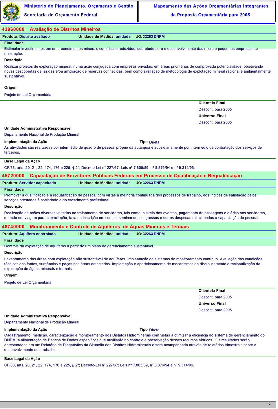 Realizar projetos de exploração mineral, numa ação conjugada com empresas privadas, em áreas prioritárias de comprovada potencialidade, objetivando novas descobertas de jazidas e/ou ampliação de