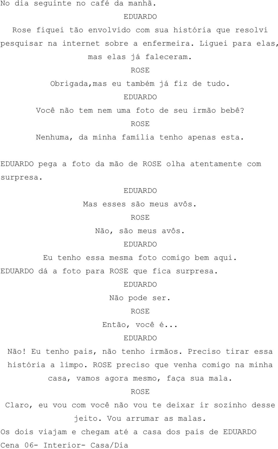 Mas esses são meus avôs. Não, são meus avôs. Eu tenho essa mesma foto comigo bem aqui. dá a foto para que fica surpresa. Não pode ser. Então, você é... Não! Eu tenho pais, não tenho irmãos.