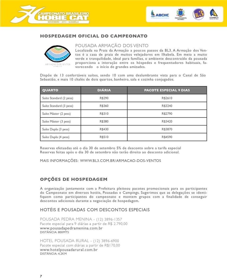 amizades. Dispõe de 13 confortáveis suítes, sendo 10 com uma deslumbrante vista para o Canal de São Sebastião, e mais 10 chalés de dois quartos, banheiro, sala e cozinha conjugados.