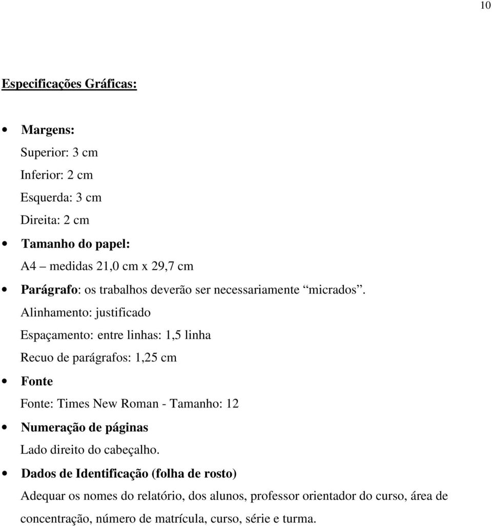 Alinhamento: justificado Espaçamento: entre linhas: 1,5 linha Recuo de parágrafos: 1,25 cm Fonte Fonte: Times New Roman - Tamanho: 12