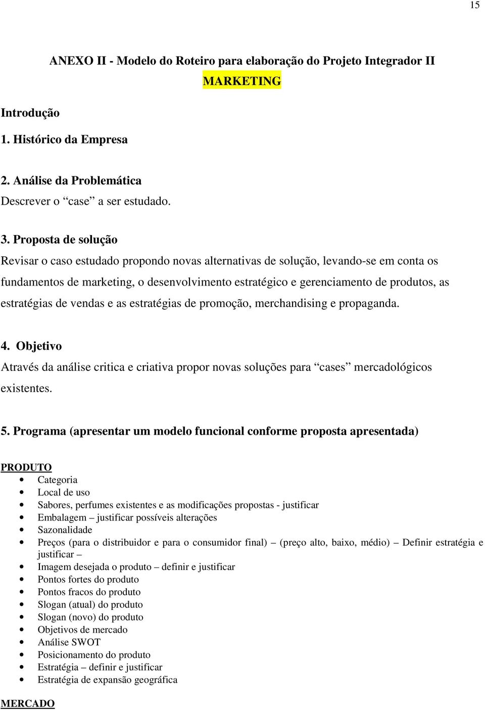 estratégias de vendas e as estratégias de promoção, merchandising e propaganda. 4. Objetivo Através da análise critica e criativa propor novas soluções para cases mercadológicos existentes. 5.