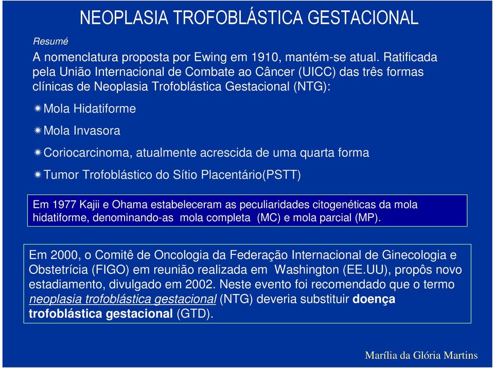 acrescida de uma quarta forma Tumor Trofoblástico do Sítio Placentário(PSTT) Em 1977 Kajii e Ohama estabeleceram as peculiaridades citogenéticas da mola hidatiforme, denominando-as mola completa (MC)