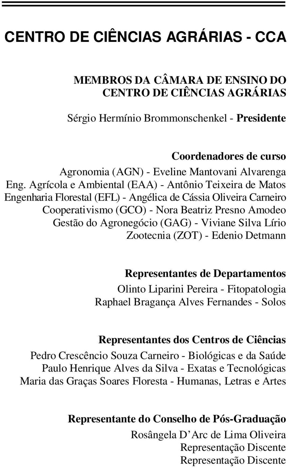 Agrícola e Ambiental (EAA) - Antônio Teixeira de Matos Engenharia Florestal (EFL) - Angélica de Cássia Oliveira Carneiro Cooperativismo (GCO) - Nora Beatriz Presno Amodeo Gestão do Agronegócio (GAG)