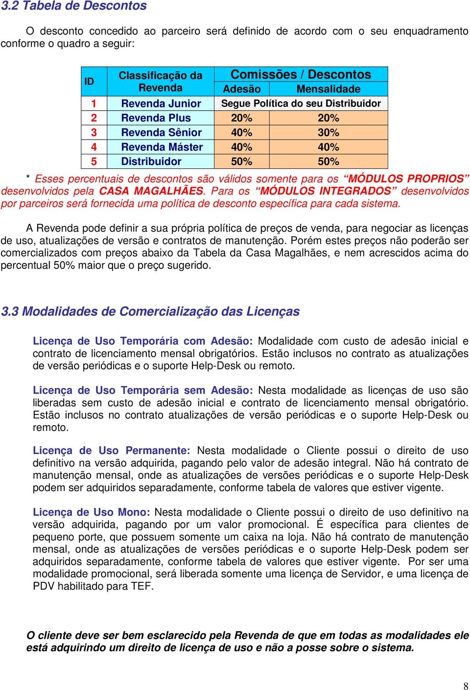 válidos somente para os MÓDULOS PROPRIOS desenvolvidos pela CASA MAGALHÃES. Para os MÓDULOS INTEGRADOS desenvolvidos por parceiros será fornecida uma política de desconto específica para cada sistema.