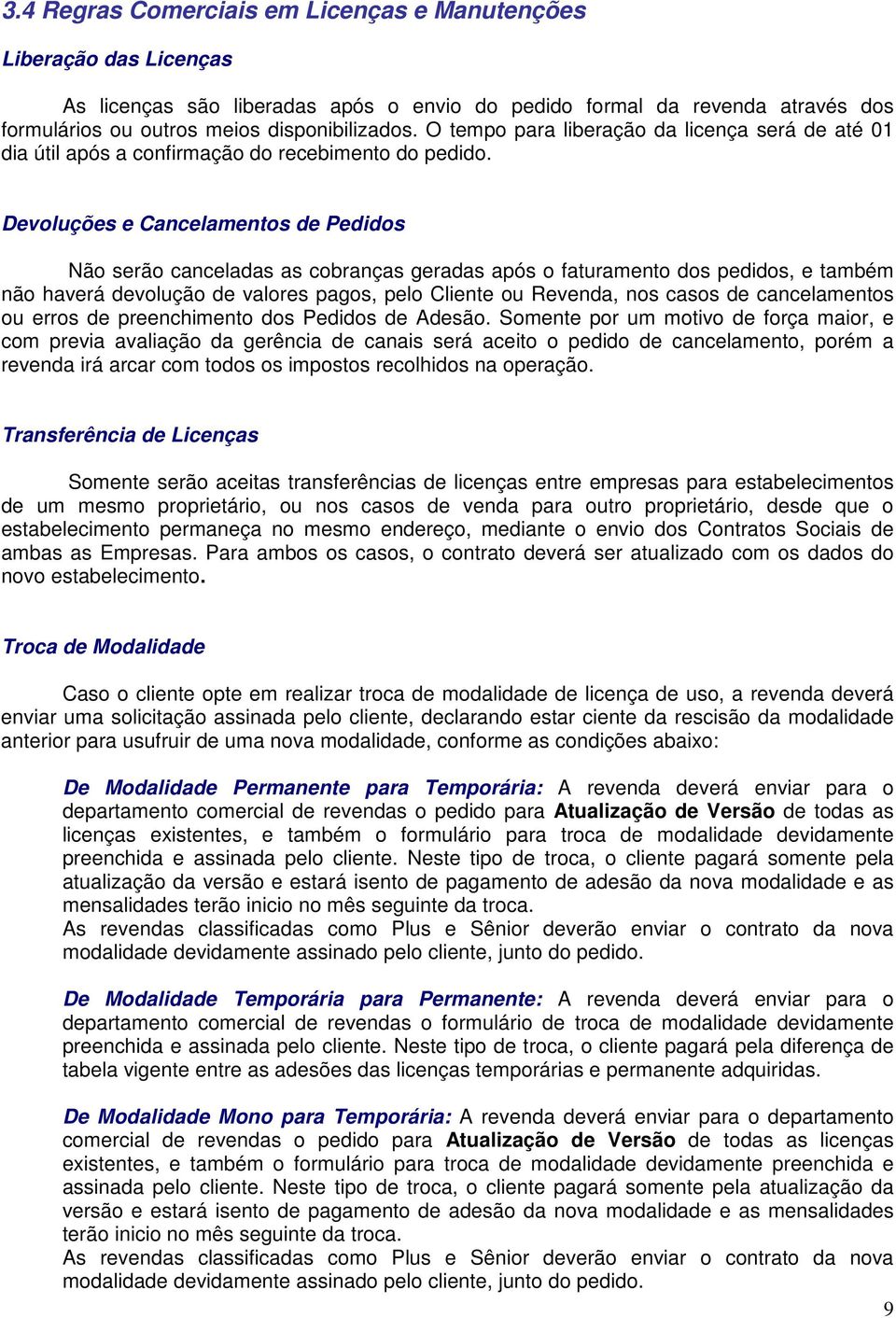 Devoluções e Cancelamentos de Pedidos Não serão canceladas as cobranças geradas após o faturamento dos pedidos, e também não haverá devolução de valores pagos, pelo Cliente ou Revenda, nos casos de