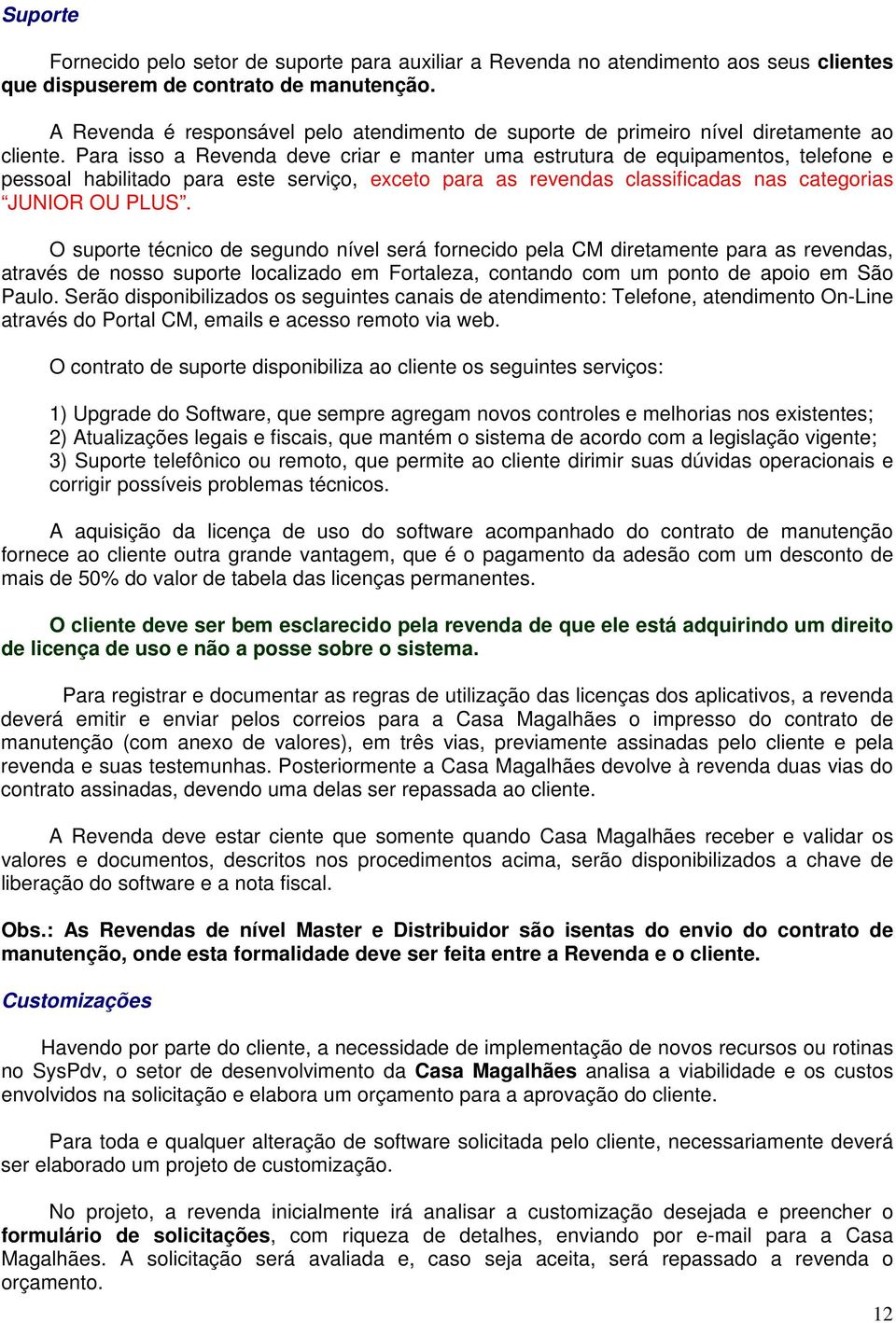 Para isso a Revenda deve criar e manter uma estrutura de equipamentos, telefone e pessoal habilitado para este serviço, exceto para as revendas classificadas nas categorias JUNIOR OU PLUS.