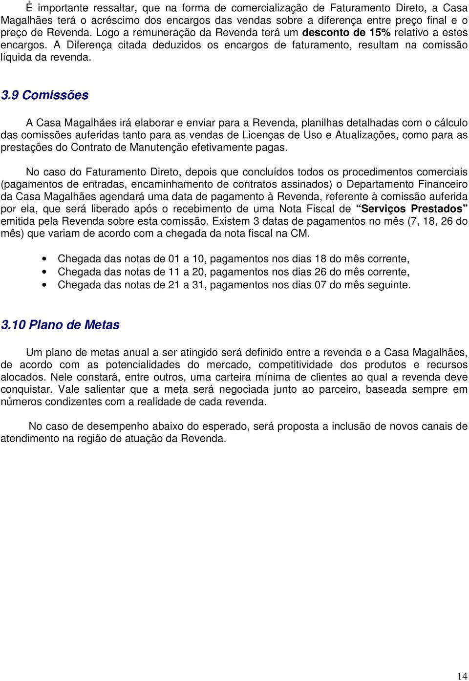 9 Comissões A Casa Magalhães irá elaborar e enviar para a Revenda, planilhas detalhadas com o cálculo das comissões auferidas tanto para as vendas de Licenças de Uso e Atualizações, como para as