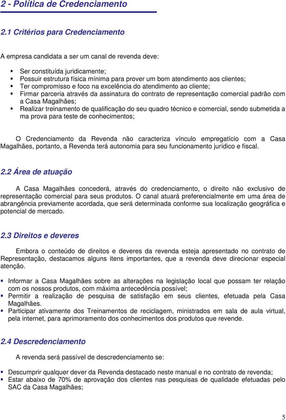 compromisso e foco na excelência do atendimento ao cliente; Firmar parceria através da assinatura do contrato de representação comercial padrão com a Casa Magalhães; Realizar treinamento de