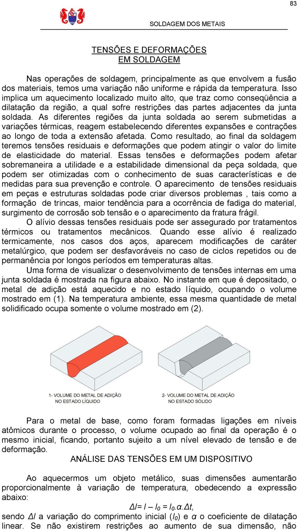 As diferentes regiões da junta soldada ao serem submetidas a variações térmicas, reagem estabelecendo diferentes expansões e contrações ao longo de toda a extensão afetada.