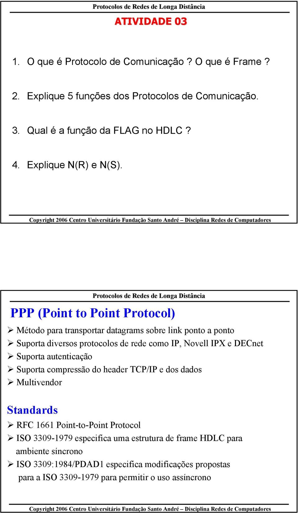 PPP (Point to Point Protocol) Método para transportar datagrams sobre link ponto a ponto Suporta diversos protocolos de rede como IP, Novell IPX e DECnet