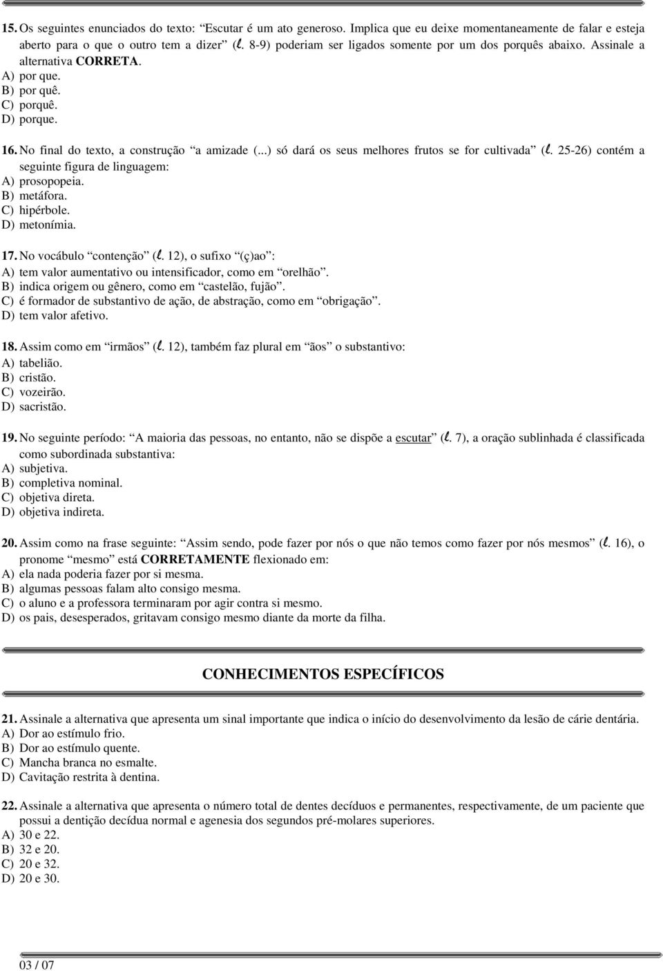 ..) só dará os seus melhores frutos se for cultivada (l. 25-26) contém a seguinte figura de linguagem: A) prosopopeia. B) metáfora. C) hipérbole. D) metonímia. 17. No vocábulo contenção (l.