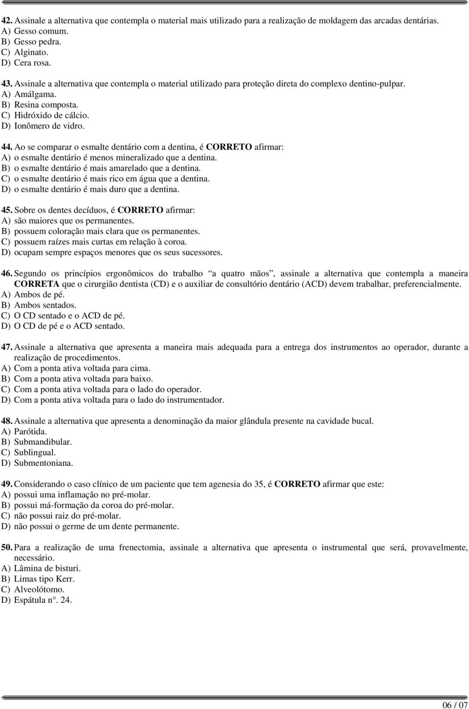 Ao se comparar o esmalte dentário com a dentina, é CORRETO afirmar: A) o esmalte dentário é menos mineralizado que a dentina. B) o esmalte dentário é mais amarelado que a dentina.