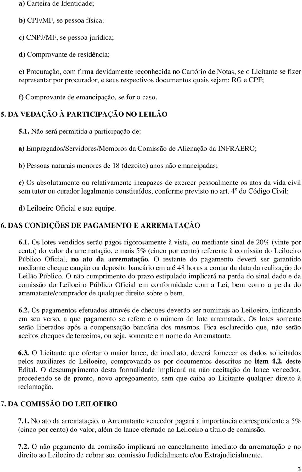 Não será permitida a participação de: a) Empregados/Servidores/Membros da Comissão de Alienação da INFRAERO; b) Pessoas naturais menores de 18 (dezoito) anos não emancipadas; c) Os absolutamente ou