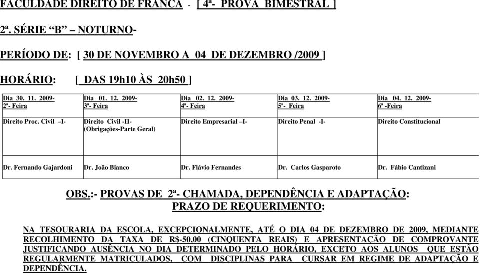 Civil I- Direito Civil -II- (Obrigações-Parte Geral) Direito Empresarial I- Direito Penal -I- Direito Constitucional Dr. Fernando Gajardoni Dr. João Bianco Dr. Flávio Fernandes Dr.