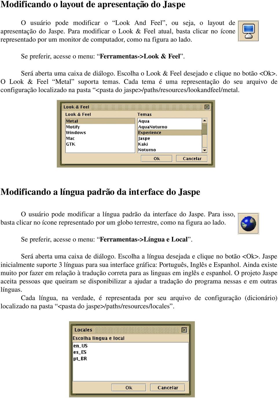 Será aberta uma caixa de diálogo. Escolha o Look & Feel desejado e clique no botão <Ok>. O Look & Feel Metal suporta temas.