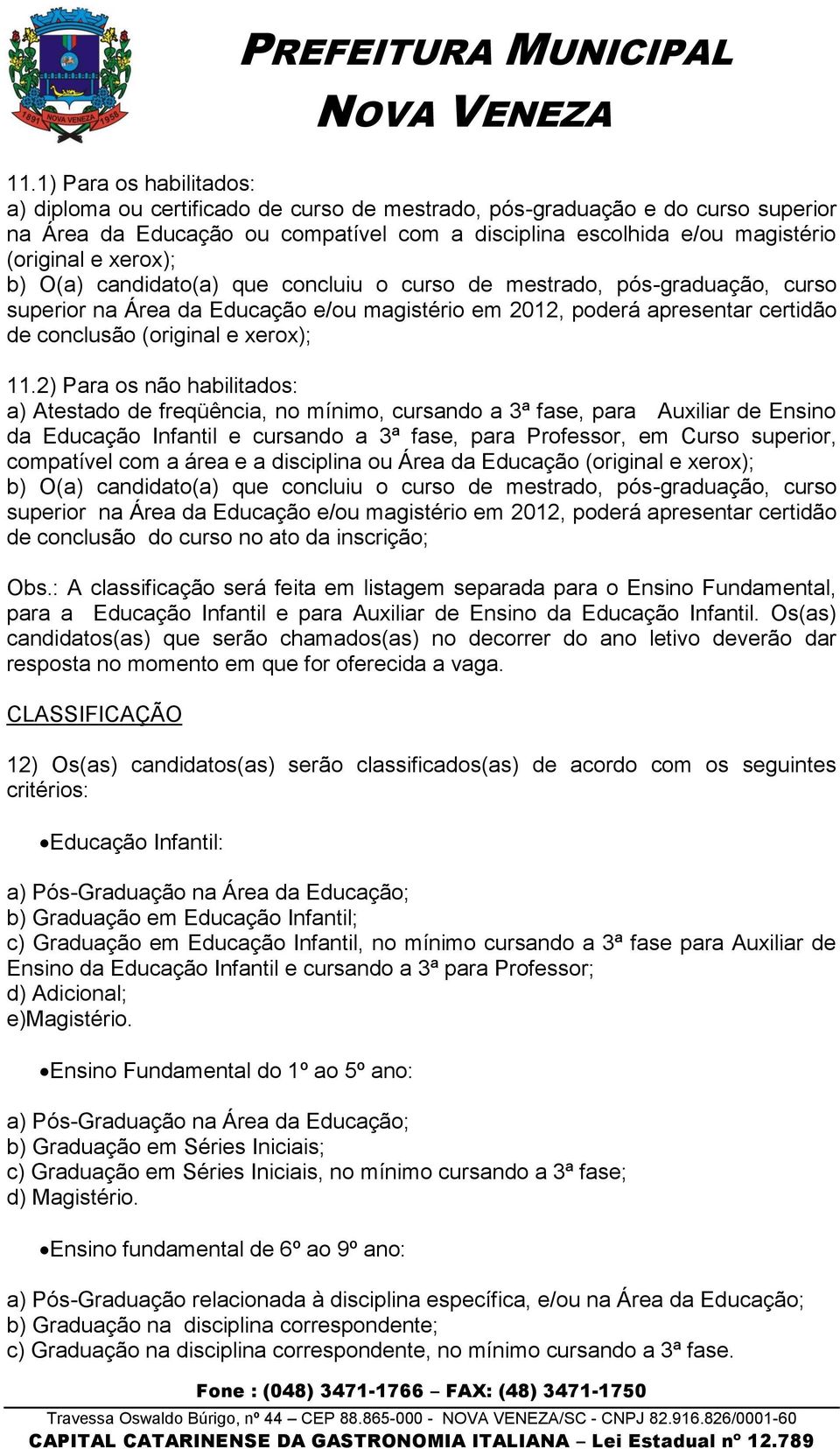 11.2) Para os não habilitados: a) Atestado de freqüência, no mínimo, cursando a 3ª fase, para Auxiliar de Ensino da Educação Infantil e cursando a 3ª fase, para Professor, em Curso superior,