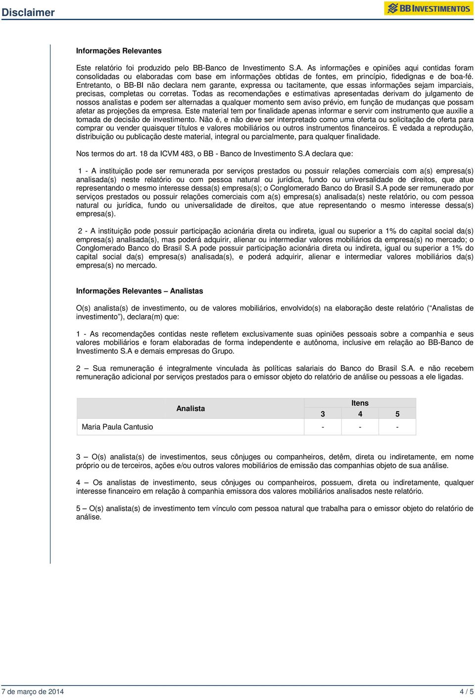 Entretanto, o BB-BI BI não declara nem garante, expressa ou tacitamente, que essas informações sejam imparciais, precisas, completas ou corretas.