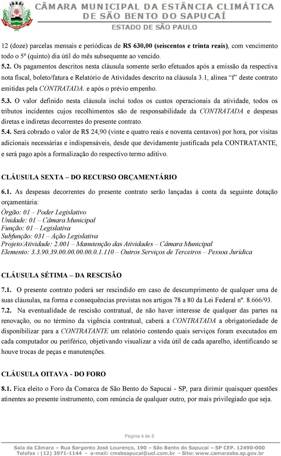 O valor definido nesta cláusula inclui todos os custos operacionais da atividade, todos os tributos incidentes cujos recolhimentos são de responsabilidade da CONTRATADA e despesas diretas e indiretas