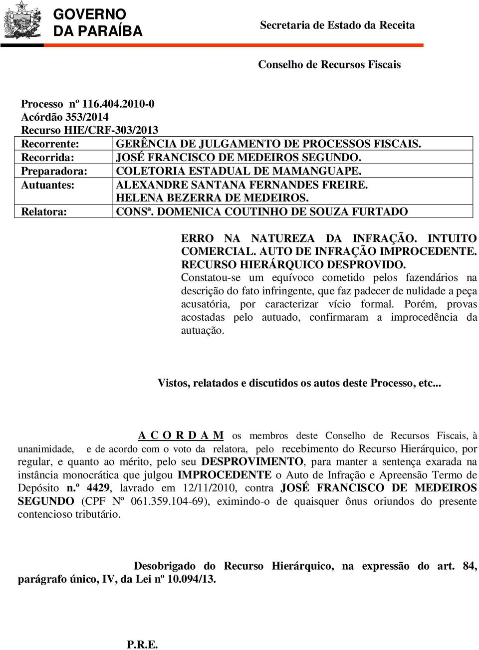 Autuantes: ALEXANDRE SANTANA FERNANDES FREIRE. HELENA BEZERRA DE MEDEIROS. Relatora: CONSª. DOMENICA COUTINHO DE SOUZA FURTADO ERRO NA NATUREZA DA INFRAÇÃO. INTUITO COMERCIAL.