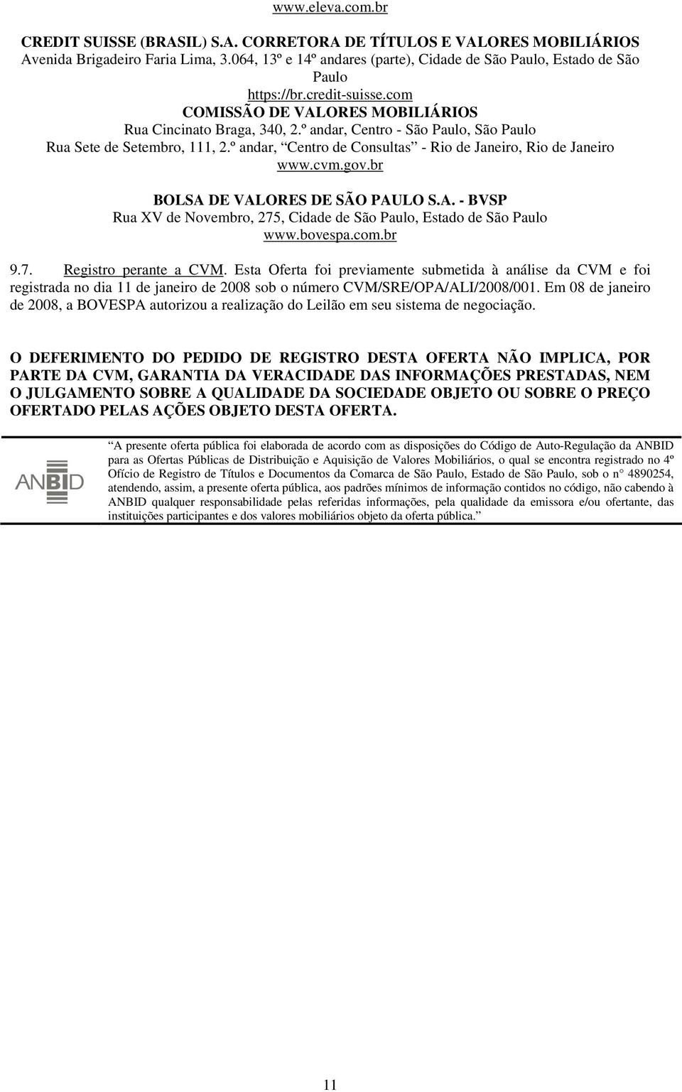 º andar, Centro - São Paulo, São Paulo Rua Sete de Setembro, 111, 2.º andar, Centro de Consultas - Rio de Janeiro, Rio de Janeiro www.cvm.gov.br BOLSA 
