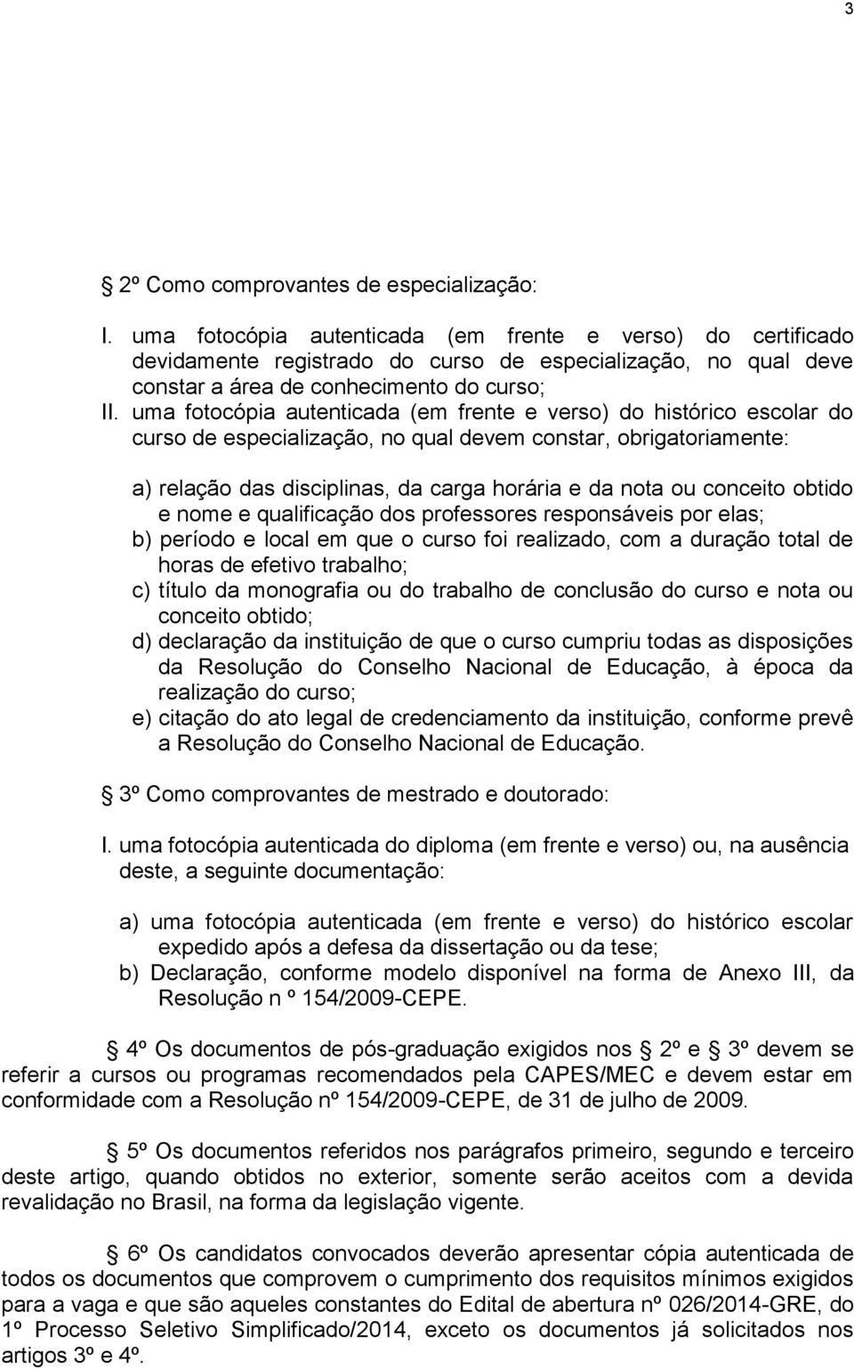 uma fotocópia autenticada (em frente e verso) do histórico escolar do curso de especialização, no qual devem constar, obrigatoriamente: a) relação das disciplinas, da carga horária e da nota ou