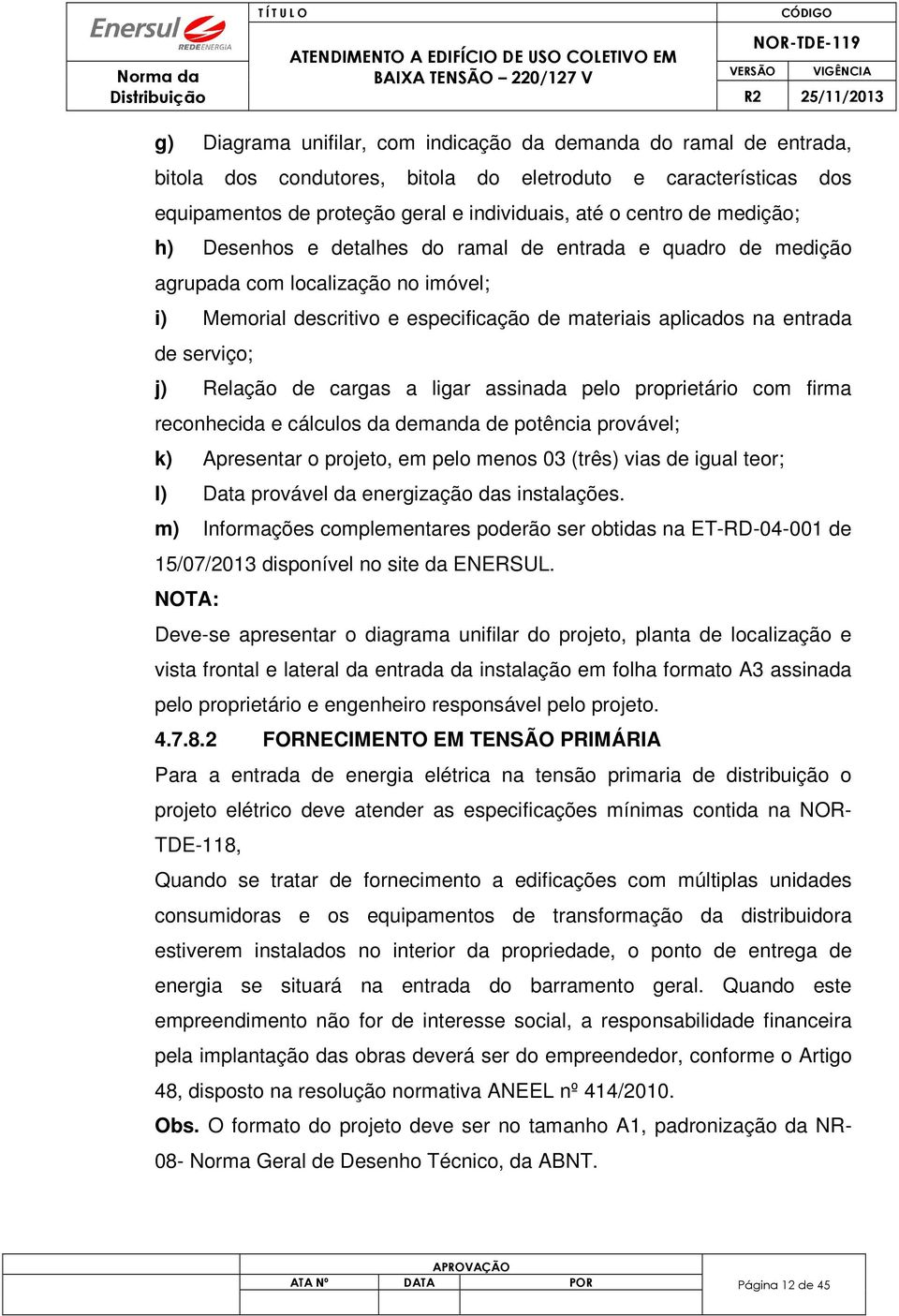 Relação de cargas a ligar assinada pelo proprietário com firma reconhecida e cálculos da demanda de potência provável; k) Apresentar o projeto, em pelo menos 03 (três) vias de igual teor; l) Data