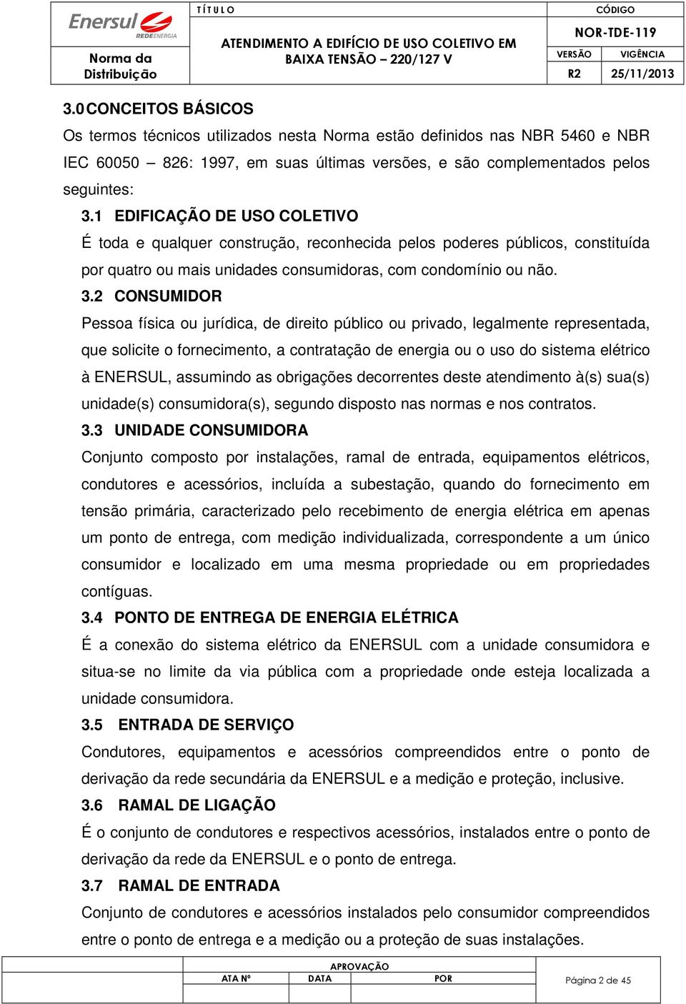 2 CONSUMIDOR Pessoa física ou jurídica, de direito público ou privado, legalmente representada, que solicite o fornecimento, a contratação de energia ou o uso do sistema elétrico à ENERSUL, assumindo